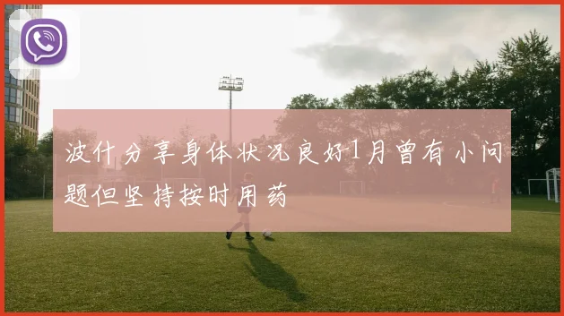 波什分享身体状况良好1月曾有小问题但坚持按时用药