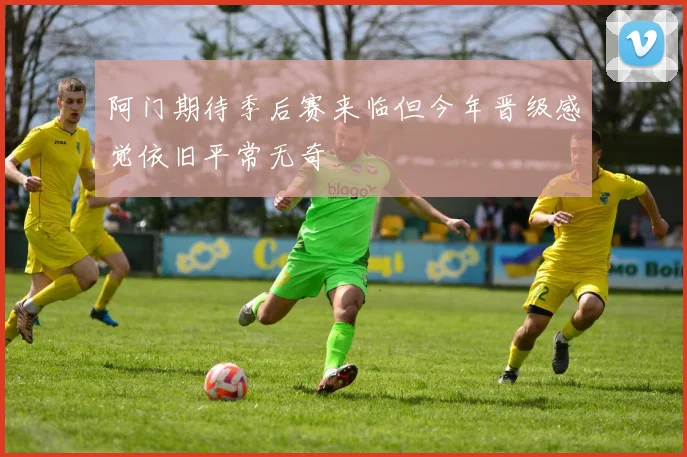 阿门期待季后赛来临但今年晋级感觉依旧平常无奇