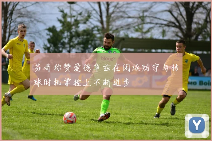 芬奇称赞爱德华兹在阅读防守与传球时机掌控上不断进步