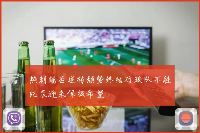 热刺能否逆转颓势终结对狼队不胜纪录迎来保级希望