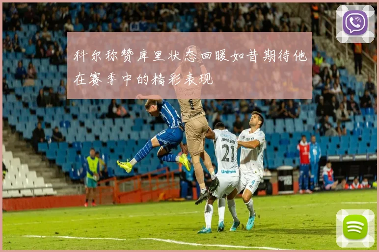科尔称赞库里状态回暖如昔期待他在赛季中的精彩表现
