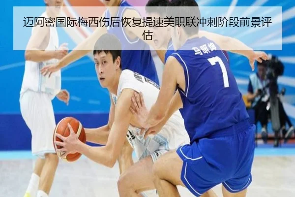 迈阿密国际梅西伤后恢复提速美职联冲刺阶段前景评估