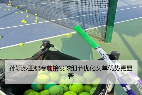 孙颖莎亚锦赛前接发球细节优化女单优势更显著